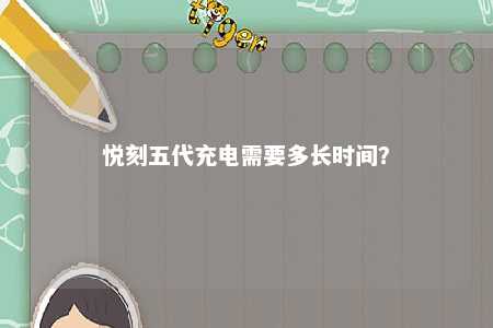 悦刻五代充电需要多长时间
�？ 